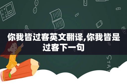 你我皆过客英文翻译,你我皆是过客下一句