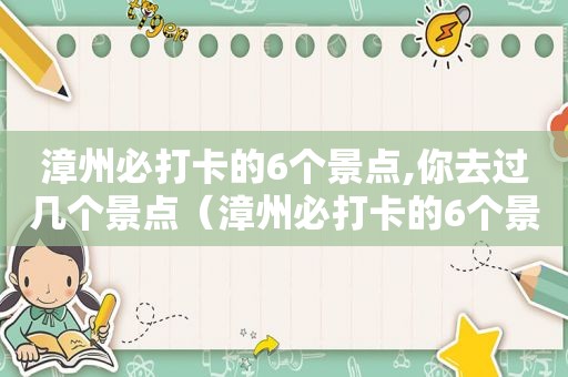 漳州必打卡的6个景点,你去过几个景点（漳州必打卡的6个景点,你去过几个地方）