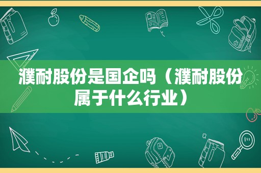 濮耐股份是国企吗（濮耐股份属于什么行业）