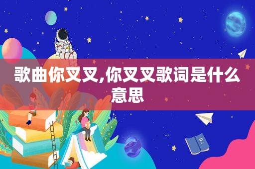 歌曲你叉叉,你叉叉歌词是什么意思