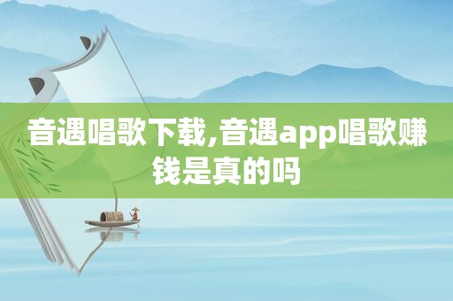 音遇唱歌下载,音遇app唱歌赚钱是真的吗