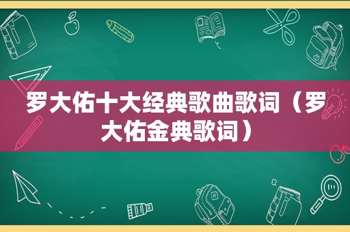 罗大佑十大经典歌曲歌词（罗大佑金典歌词）