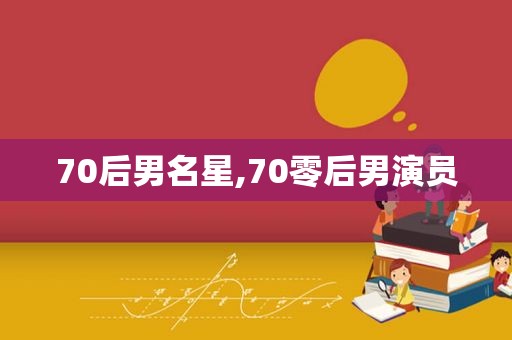 70后男名星,70零后男演员