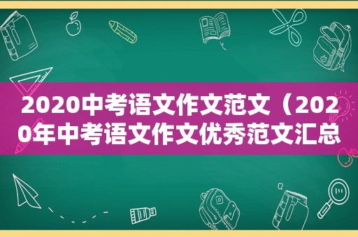 2020中考语文作文范文（2020年中考语文作文优秀范文汇总）