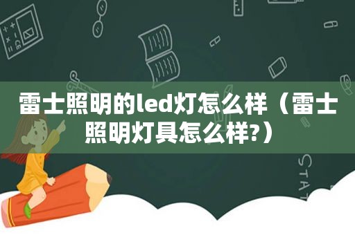 雷士照明的led灯怎么样（雷士照明灯具怎么样?）