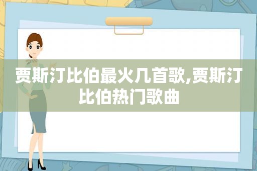 贾斯汀比伯最火几首歌,贾斯汀比伯热门歌曲