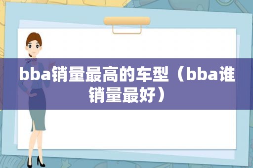 bba销量最高的车型（bba谁销量最好）