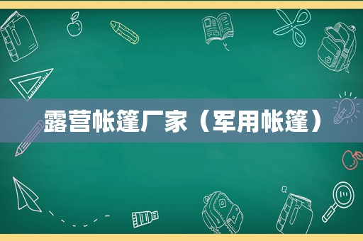 露营帐篷厂家（军用帐篷）