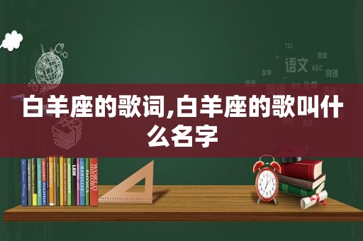 白羊座的歌词,白羊座的歌叫什么名字