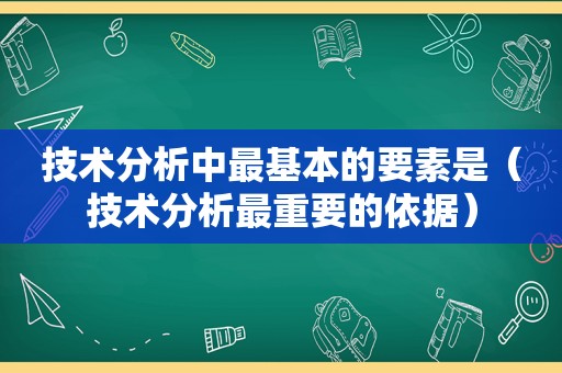 技术分析中最基本的要素是（技术分析最重要的依据）