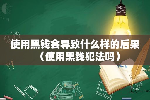 使用黑钱会导致什么样的后果（使用黑钱犯法吗）