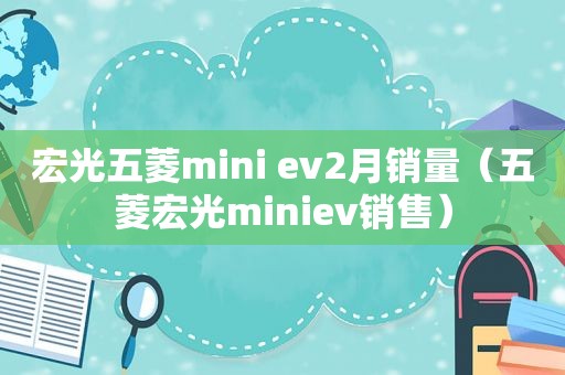 宏光五菱mini ev2月销量（五菱宏光miniev销售）