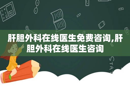 肝胆外科在线医生免费咨询,肝胆外科在线医生咨询