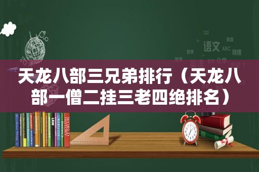 天龙八部三兄弟排行（天龙八部一僧二挂三老四绝排名）