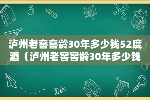 泸州老窖窖龄30年多少钱52度酒（泸州老窖窖龄30年多少钱一瓶）