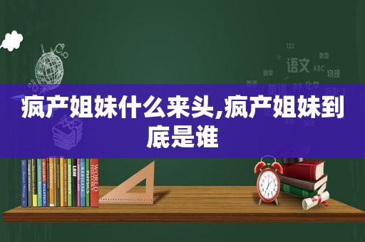 疯产姐妹什么来头,疯产姐妹到底是谁