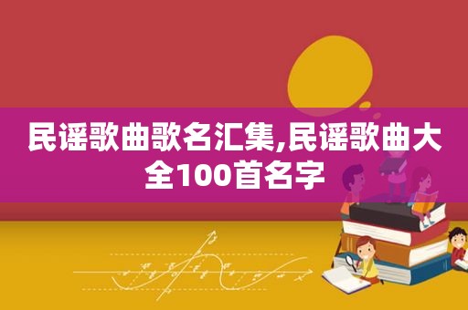 民谣歌曲歌名汇集,民谣歌曲大全100首名字