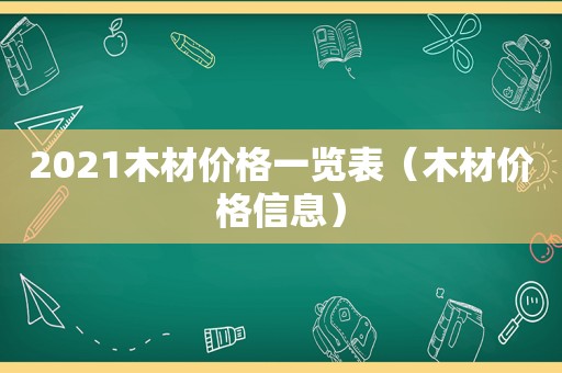 2021木材价格一览表（木材价格信息）