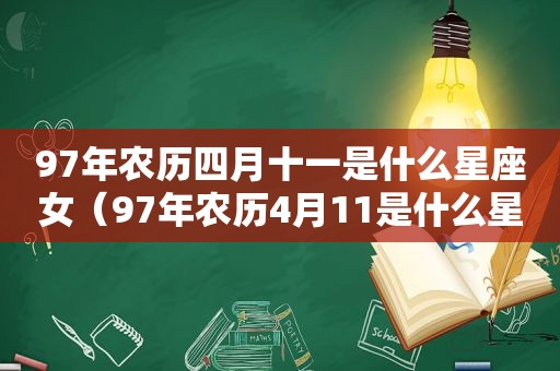 97年农历四月十一是什么星座女（97年农历4月11是什么星座）