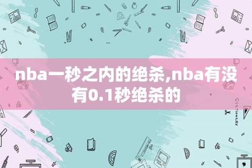 nba一秒之内的绝杀,nba有没有0.1秒绝杀的