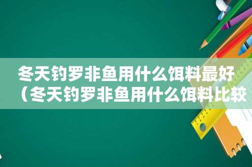 冬天钓罗非鱼用什么饵料最好（冬天钓罗非鱼用什么饵料比较好）