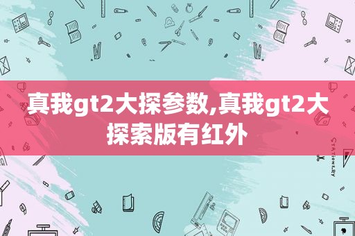 真我gt2大探参数,真我gt2大探索版有红外