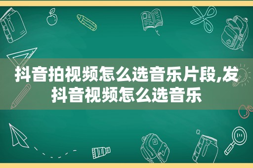 抖音拍视频怎么选音乐片段,发抖音视频怎么选音乐