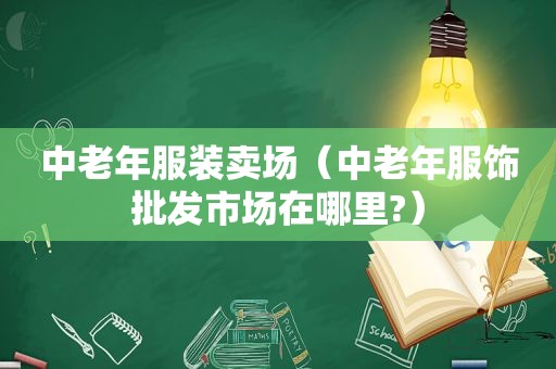 中老年服装卖场（中老年服饰批发市场在哪里?）