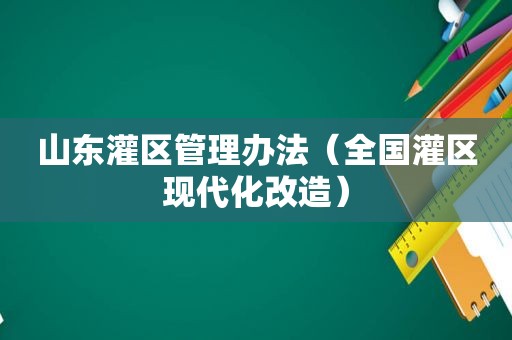 山东灌区管理办法（全国灌区现代化改造）