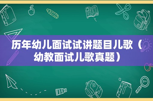 历年幼儿面试试讲题目儿歌（幼教面试儿歌真题）