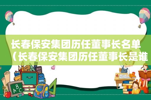 长春保安集团历任董事长名单（长春保安集团历任董事长是谁）