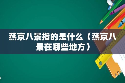 燕京八景指的是什么（燕京八景在哪些地方）