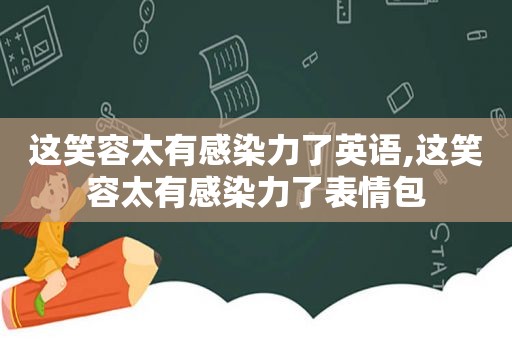 这笑容太有感染力了英语,这笑容太有感染力了表情包