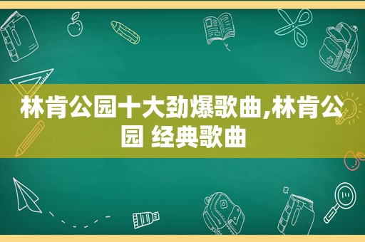 林肯公园十大劲爆歌曲,林肯公园 经典歌曲