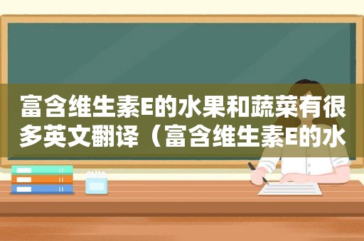 富含维生素E的水果和蔬菜有很多英文翻译（富含维生素E的水果蔬菜有哪些）