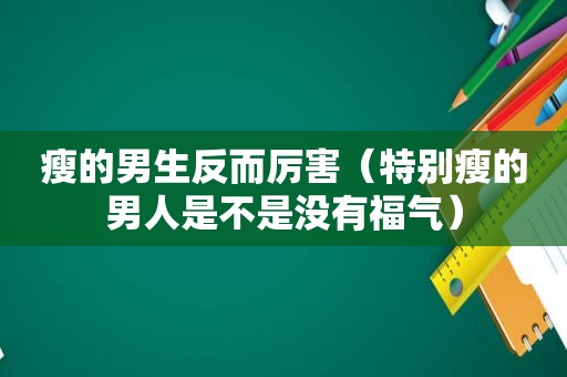 瘦的男生反而厉害（特别瘦的男人是不是没有福气）