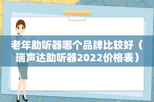 老年助听器哪个品牌比较好（瑞声达助听器2022价格表）