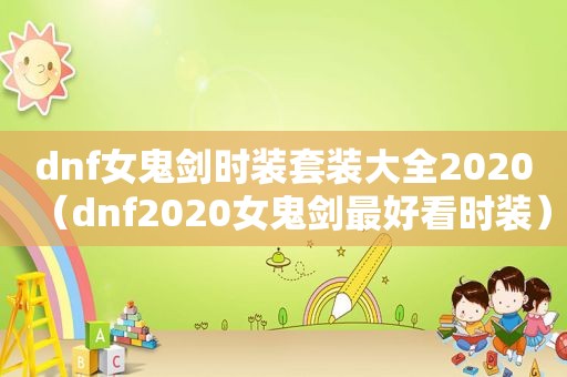 dnf女鬼剑时装套装大全2020（dnf2020女鬼剑最好看时装）