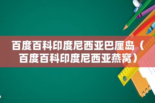 百度百科印度尼西亚巴厘岛（百度百科印度尼西亚燕窝）