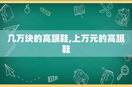 几万块的高跟鞋,上万元的高跟鞋