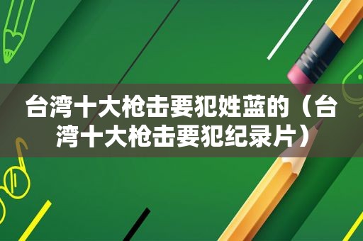 台湾十大枪击要犯姓蓝的（台湾十大枪击要犯纪录片）