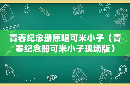 青春纪念册原唱可米小子（青春纪念册可米小子现场版）