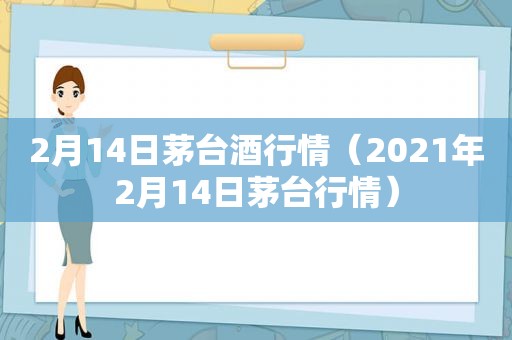 2月14日茅台酒行情（2021年2月14日茅台行情）