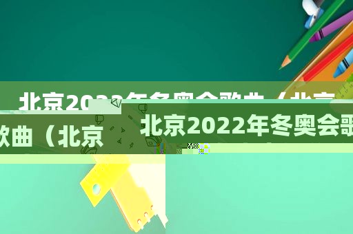 北京2022年冬奥会歌曲（北京冬奥会相关歌曲）