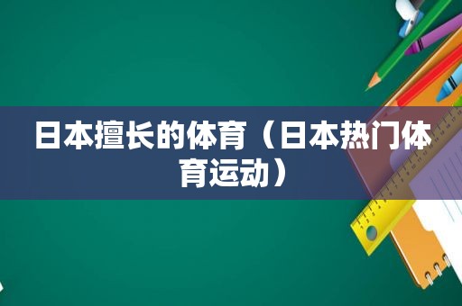 日本擅长的体育（日本热门体育运动）