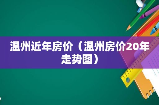 温州近年房价（温州房价20年走势图）