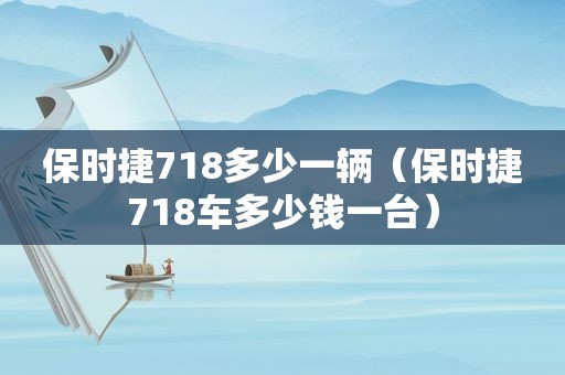 保时捷718多少一辆（保时捷718车多少钱一台）