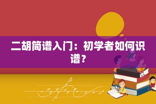 二胡简谱入门：初学者如何识谱？