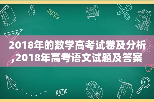 2018年的数学高考试卷及分析,2018年高考语文试题及答案