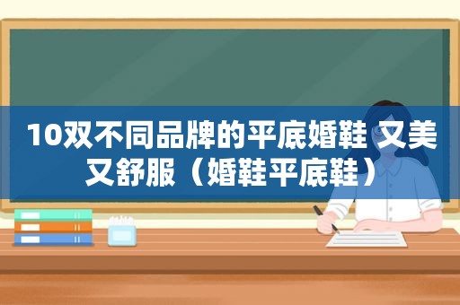 10双不同品牌的平底婚鞋 又美又舒服（婚鞋平底鞋）